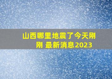 山西哪里地震了今天刚刚 最新消息2023